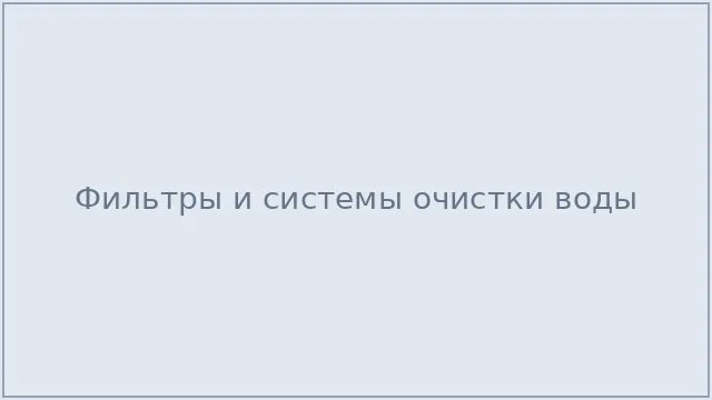 Фильтры и системы очистки воды