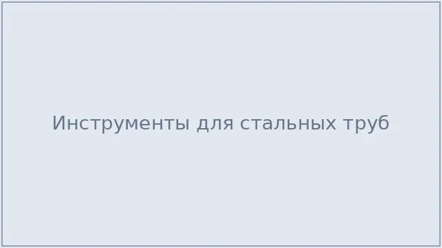 Инструменты для стальных труб